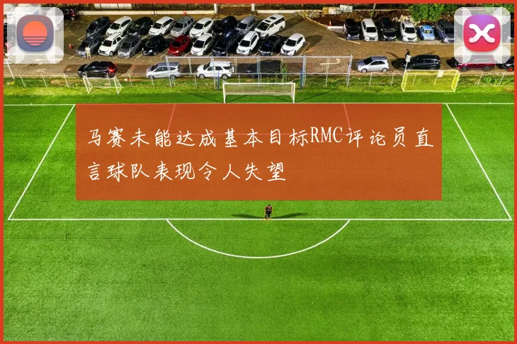 马赛未能达成基本目标RMC评论员直言球队表现令人失望