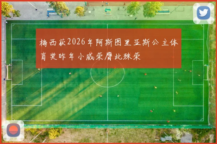 梅西获2026年阿斯图里亚斯公主体育奖昨年小威荣膺此殊荣