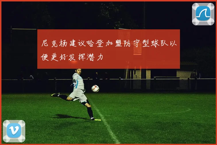 尼克杨建议哈登加盟防守型球队以便更好发挥潜力