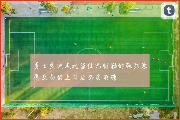 勇士多次表达留住巴特勒的强烈意愿交易截止日后态度明确