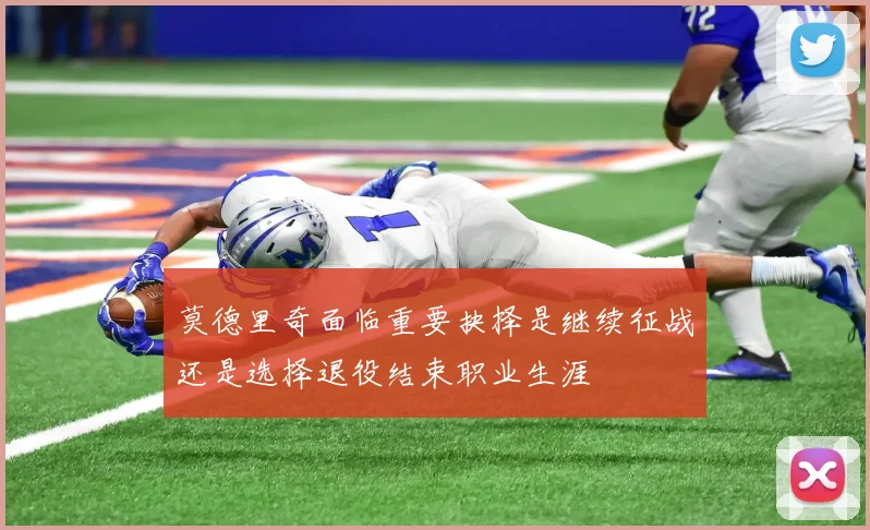莫德里奇面临重要抉择是继续征战还是选择退役结束职业生涯