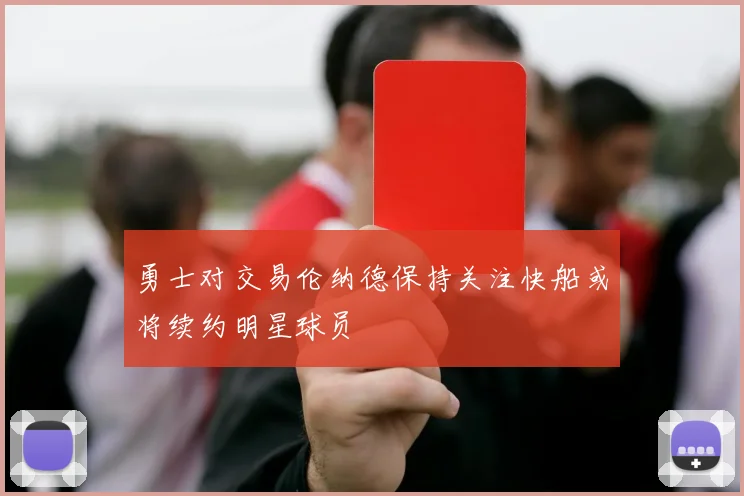 勇士对交易伦纳德保持关注快船或将续约明星球员