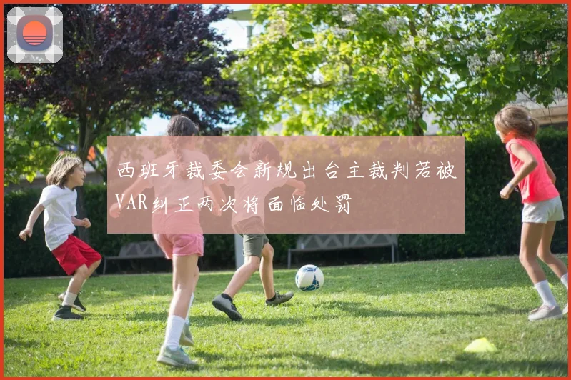 西班牙裁委会新规出台主裁判若被VAR纠正两次将面临处罚