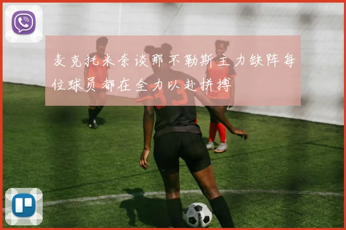 麦克托米奈谈那不勒斯主力缺阵每位球员都在全力以赴拼搏