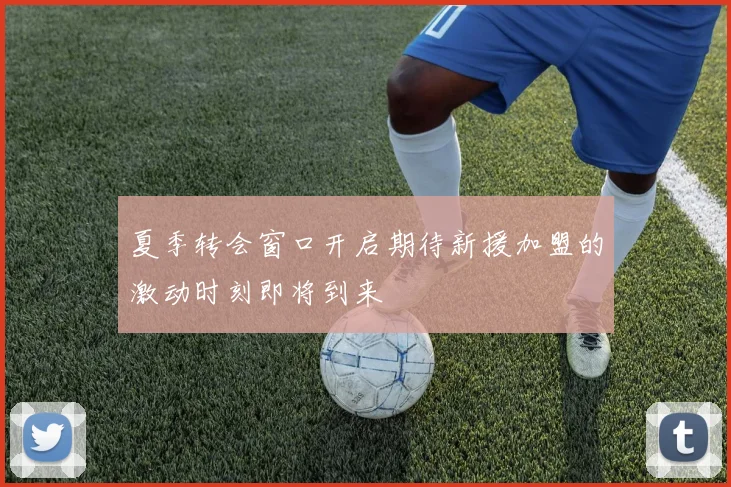 夏季转会窗口开启期待新援加盟的激动时刻即将到来